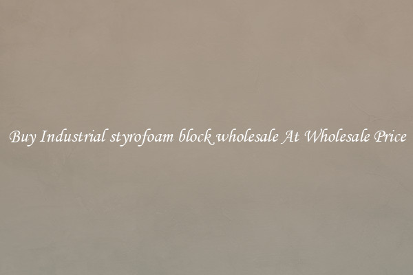Buy Industrial styrofoam block wholesale At Wholesale Price