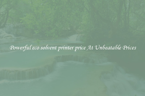 Powerful eco solvent printer price At Unbeatable Prices