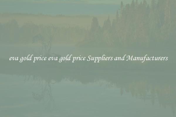 eva gold price eva gold price Suppliers and Manufacturers