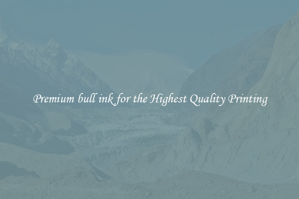 Premium bull ink for the Highest Quality Printing