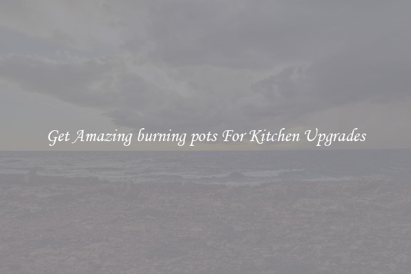 Get Amazing burning pots For Kitchen Upgrades