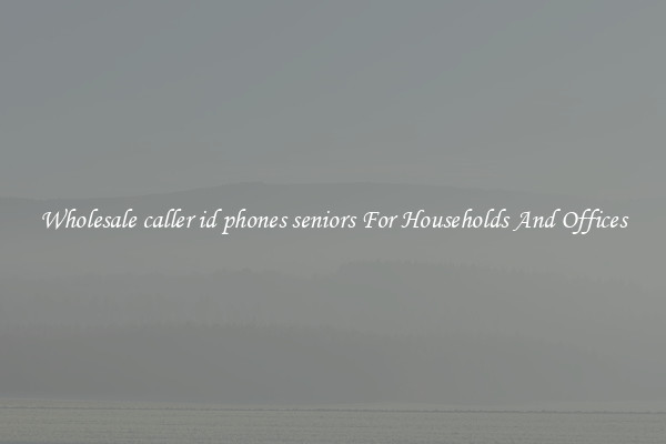 Wholesale caller id phones seniors For Households And Offices