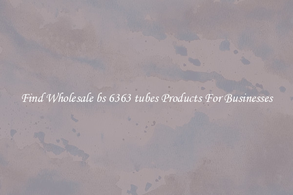 Find Wholesale bs 6363 tubes Products For Businesses