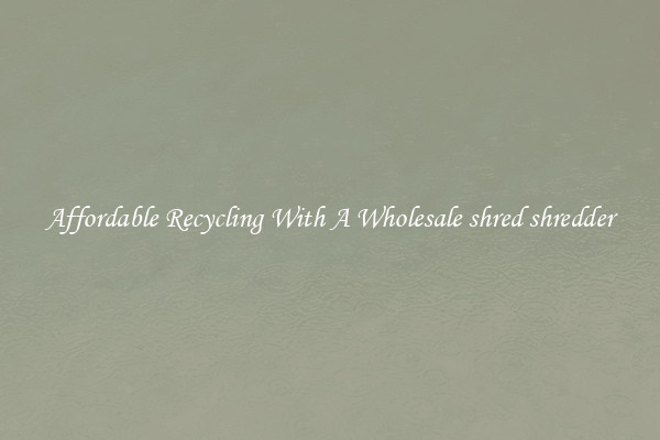 Affordable Recycling With A Wholesale shred shredder