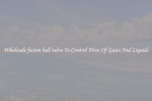 Wholesale fusion ball valve To Control Flow Of Gases And Liquids