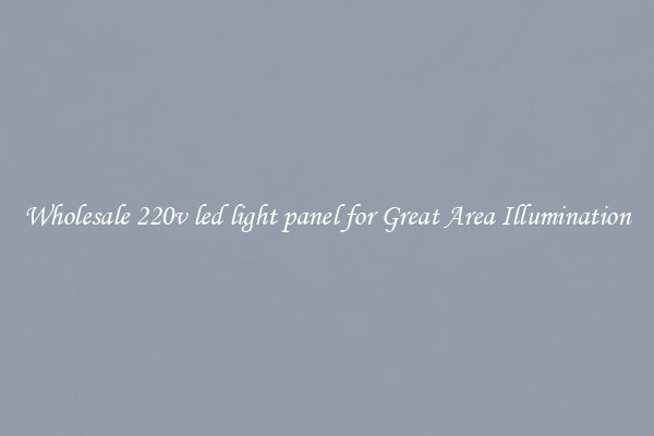 Wholesale 220v led light panel for Great Area Illumination