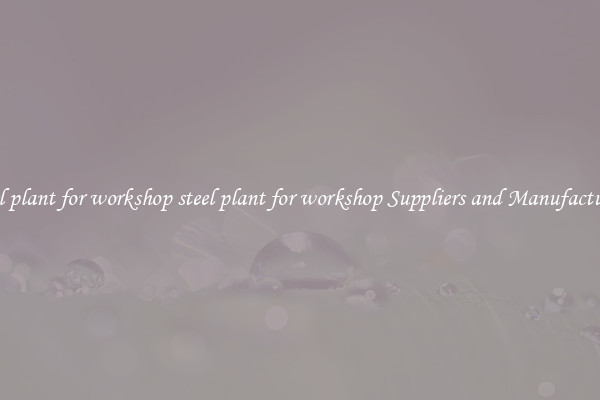 steel plant for workshop steel plant for workshop Suppliers and Manufacturers