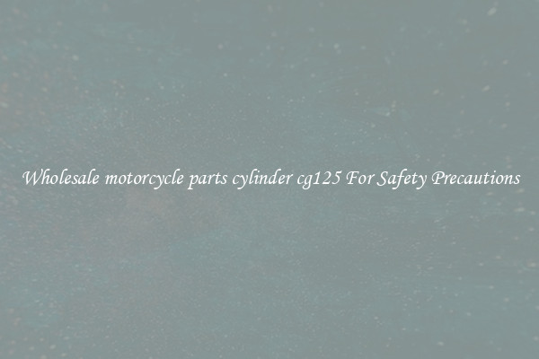Wholesale motorcycle parts cylinder cg125 For Safety Precautions