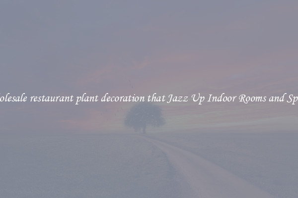 Wholesale restaurant plant decoration that Jazz Up Indoor Rooms and Spaces