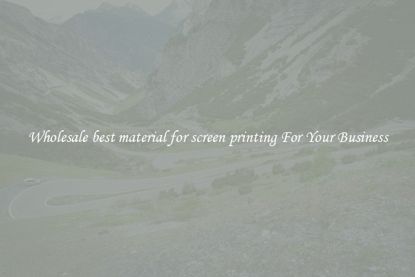 Wholesale best material for screen printing For Your Business