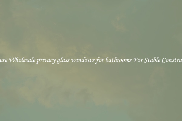 Procure Wholesale privacy glass windows for bathrooms For Stable Construction