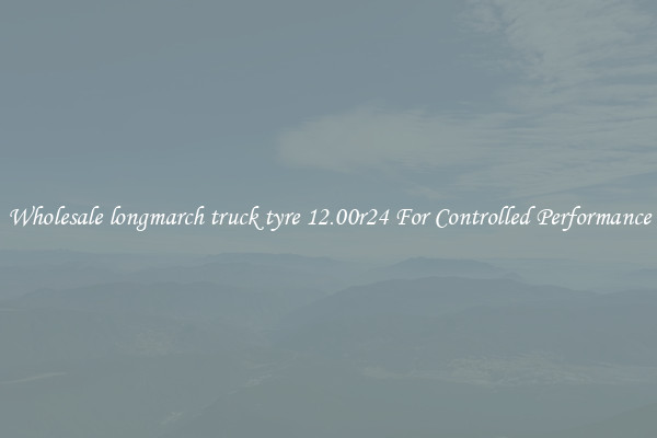 Wholesale longmarch truck tyre 12.00r24 For Controlled Performance