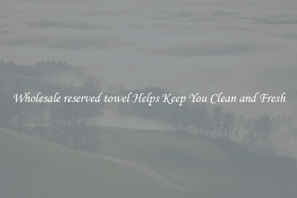 Wholesale reserved towel Helps Keep You Clean and Fresh
