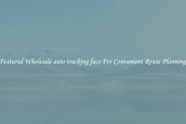 Featured Wholesale auto tracking face For Convenient Route Planning 