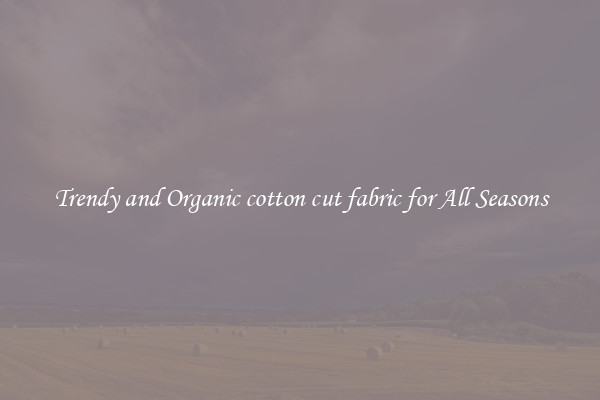 Trendy and Organic cotton cut fabric for All Seasons