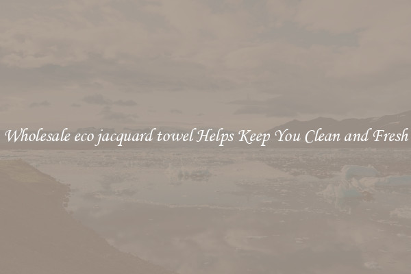 Wholesale eco jacquard towel Helps Keep You Clean and Fresh