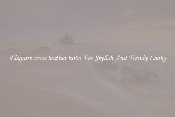 Elegant cross leather hobo For Stylish And Trendy Looks