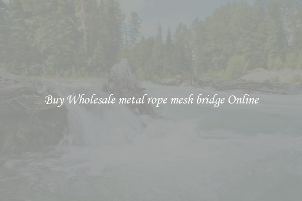 Buy Wholesale metal rope mesh bridge Online