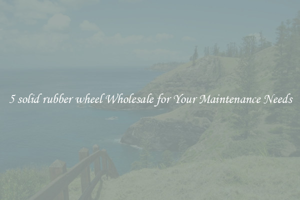 5 solid rubber wheel Wholesale for Your Maintenance Needs