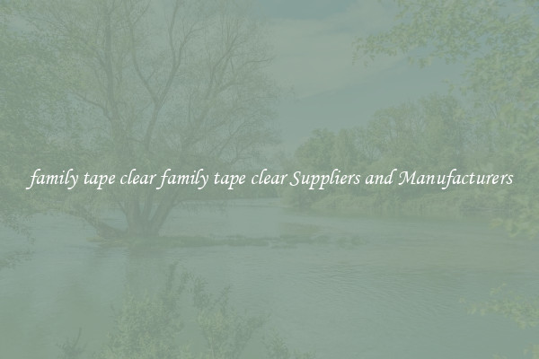family tape clear family tape clear Suppliers and Manufacturers