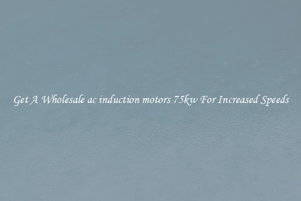 Get A Wholesale ac induction motors 75kw For Increased Speeds