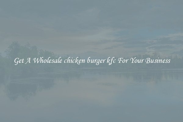 Get A Wholesale chicken burger kfc For Your Business