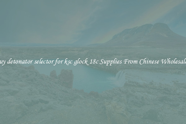 Buy detonator selector for ksc glock 18c Supplies From Chinese Wholesalers