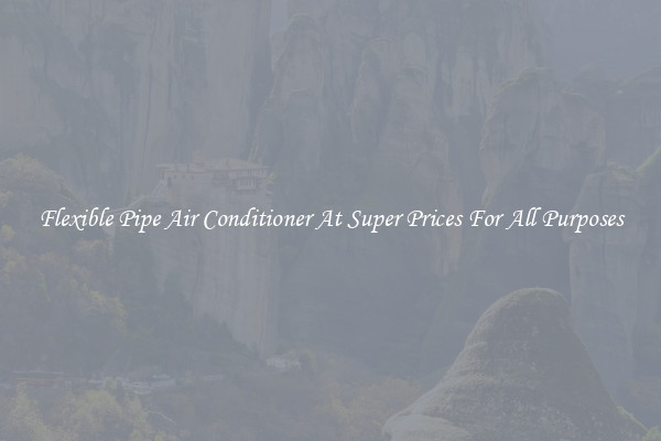 Flexible Pipe Air Conditioner At Super Prices For All Purposes