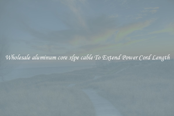 Wholesale aluminum core xlpe cable To Extend Power Cord Length