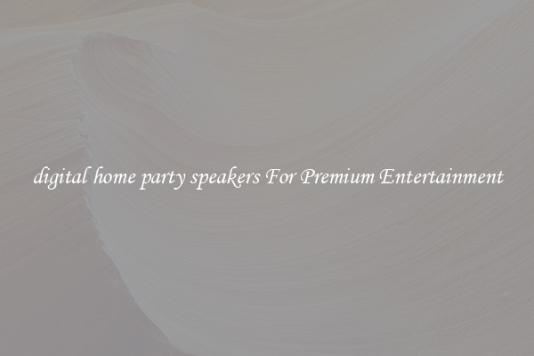 digital home party speakers For Premium Entertainment