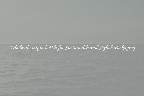 Wholesale virgin bottle for Sustainable and Stylish Packaging