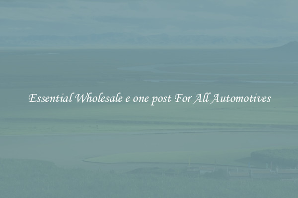 Essential Wholesale e one post For All Automotives