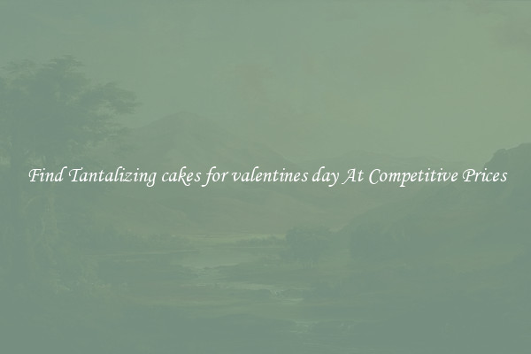Find Tantalizing cakes for valentines day At Competitive Prices