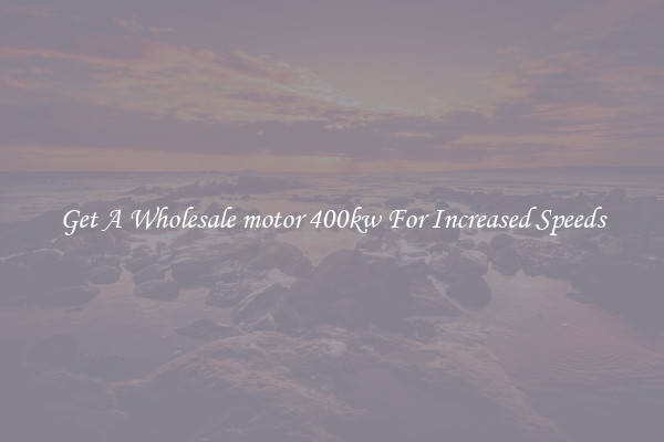 Get A Wholesale motor 400kw For Increased Speeds